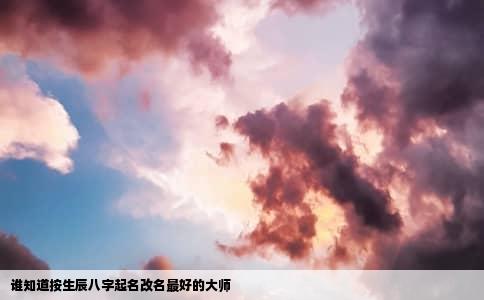 谁知道按生辰八字起名改名最好的大师