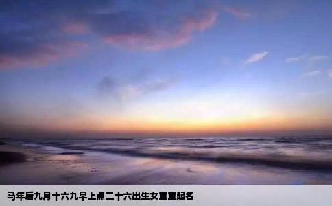 马年后九月十六九早上点二十六出生女宝宝起名