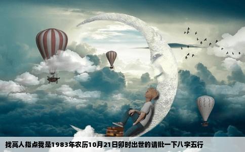 找高人指点我是1983年农历10月21日卯时出世的请批一下八字五行