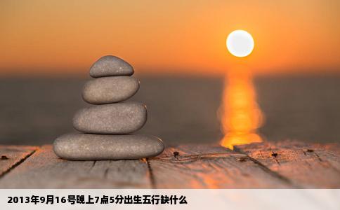 2013年9月16号晚上7点5分出生五行缺什么