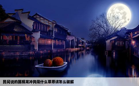 民间说的属相龙冲狗是什么意思该怎么破解