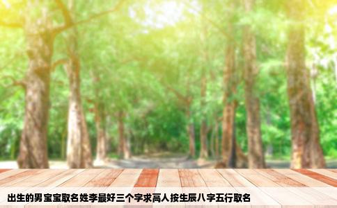 出生的男宝宝取名姓李最好三个字求高人按生辰八字五行取名