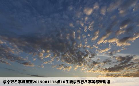 求个好名字男宝宝2015081116点10生要求五行八字等都好谢谢