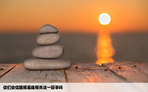 你们会信属相星座相克这一回事吗