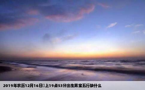 2019年农历12月16日晩上19点53分出生男宝五行缺什么
