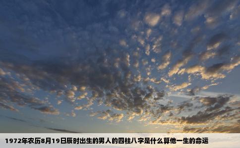1972年农历8月19日辰时出生的男人的四柱八字是什么算他一生的命运
