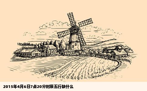 2015年4月6日7点20分时辰五行缺什么