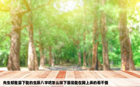 先生帮我算下我的生辰八字吧怎么样下面是我在网上弄的看不懂