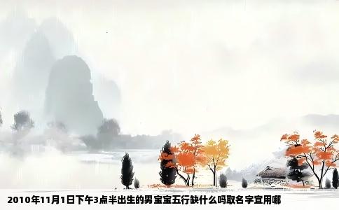 2010年11月1日下午3点半出生的男宝宝五行缺什么吗取名字宜用哪