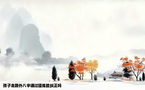 孩子走路外八字通过锻炼能纠正吗