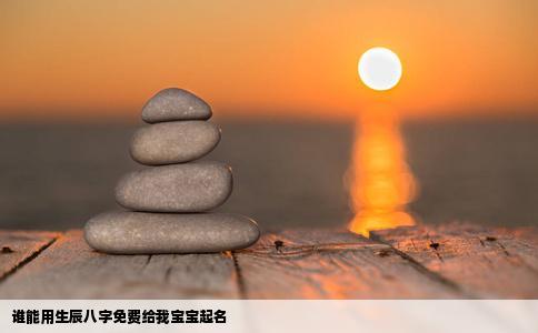 谁能用生辰八字免费给我宝宝起名
