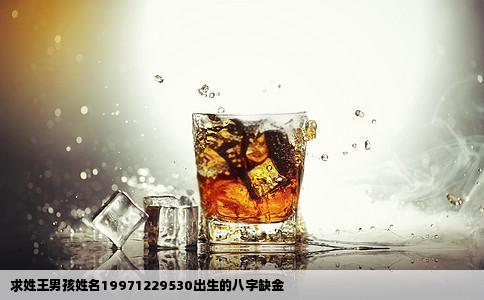 求姓王男孩姓名19971229530出生的八字缺金