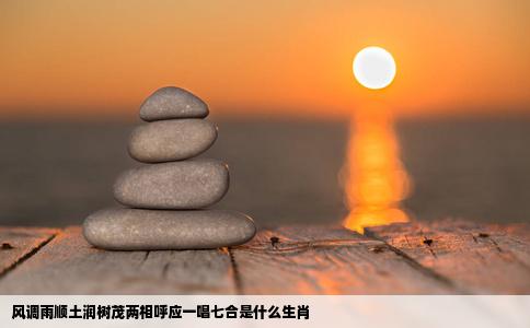 风调雨顺土润树茂两相呼应一唱七合是什么生肖