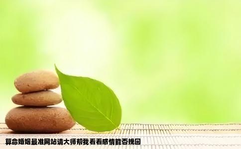 算命婚姻最准网站请大师帮我看看感情能否挽回