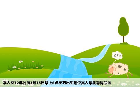 本人女72年公历3月15日早上6点左右出生哪位高人帮我算算命运