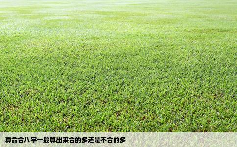 算命合八字一般算出来合的多还是不合的多