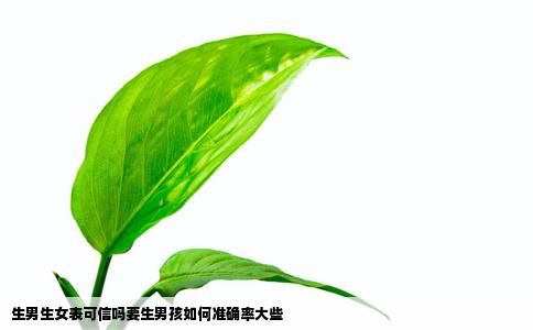 生男生女表可信吗要生男孩如何准确率大些