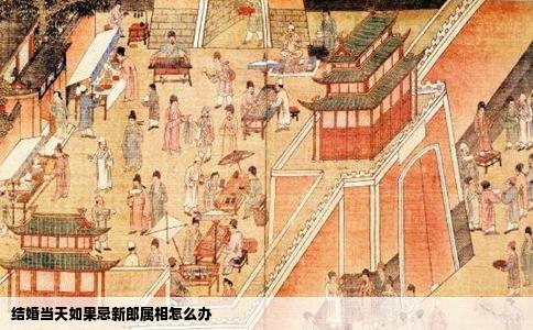 结婚当天如果忌新郎属相怎么办