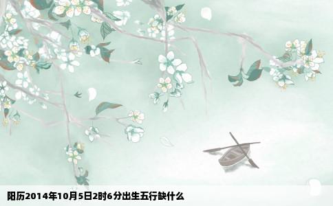阳历2014年10月5日2时6分出生五行缺什么