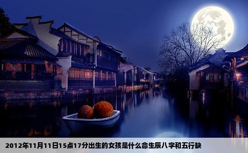 2012年11月11日15点17分出生的女孩是什么命生辰八字和五行缺