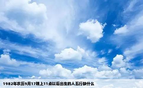 1982年农历9月17晚上11点以后出生的人五行缺什么