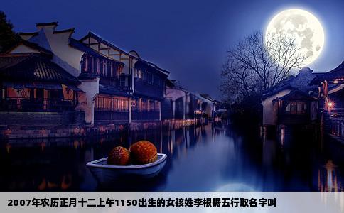 2007年农历正月十二上午1150出生的女孩姓李根据五行取名字叫