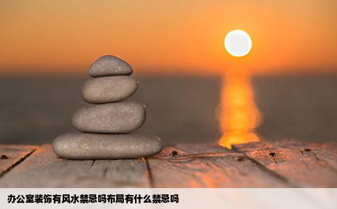 办公室装饰有风水禁忌吗布局有什么禁忌吗