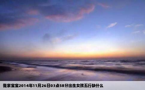 我家宝宝2014年11月26日03点58分出生女孩五行缺什么