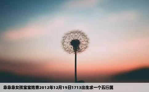 急急急女孩宝宝姓曹2012年12月19日1713出生求一个五行属