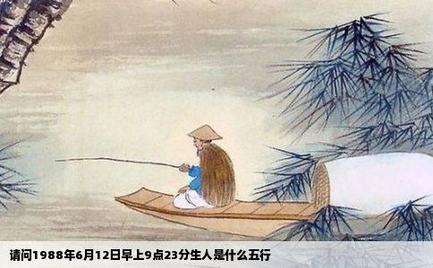 请问1988年6月12日早上9点23分生人是什么五行