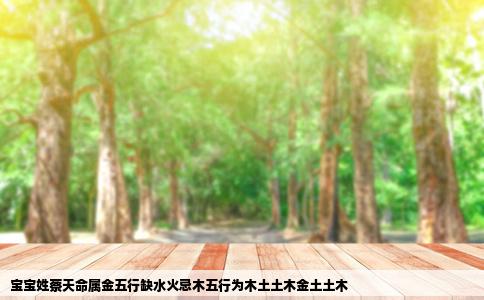 宝宝姓蔡天命属金五行缺水火忌木五行为木土土木金土土木