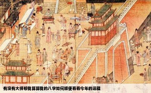 有没有大师帮我算算我的八字如何顺便看看今年的运程