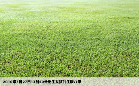 2010年3月27日13时50分出生女孩的生辰八字