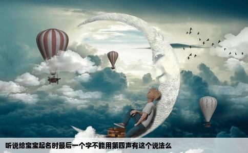 听说给宝宝起名时最后一个字不能用第四声有这个说法么