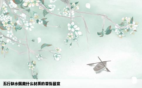 五行缺水佩戴什么材质的首饰最宜