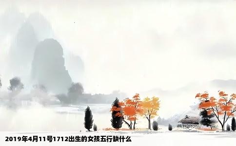 2019年4月11号1712出生的女孩五行缺什么