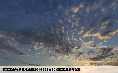 女宝宝五行缺金水王姓2014121日10点过出生怎样起名