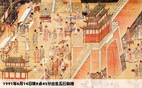 1991年6月14日晚8点45分出生五行缺啥