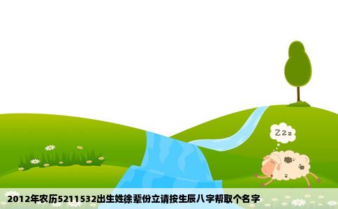 2012年农历5211532出生姓徐辈份立请按生辰八字帮取个名字