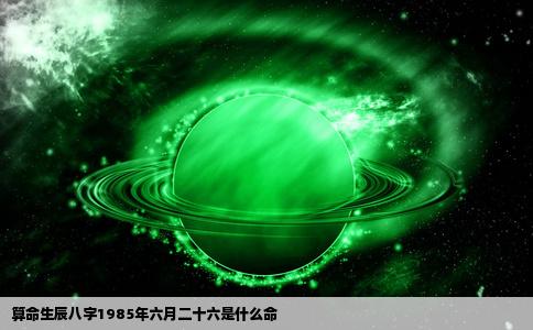 算命生辰八字1985年六月二十六是什么命