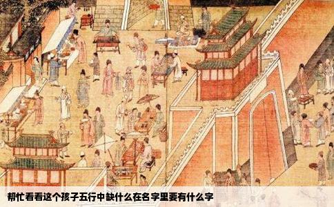 帮忙看看这个孩子五行中缺什么在名字里要有什么字