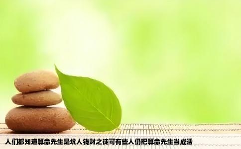 人们都知道算命先生是坑人钱财之徒可有些人仍把算命先生当成活