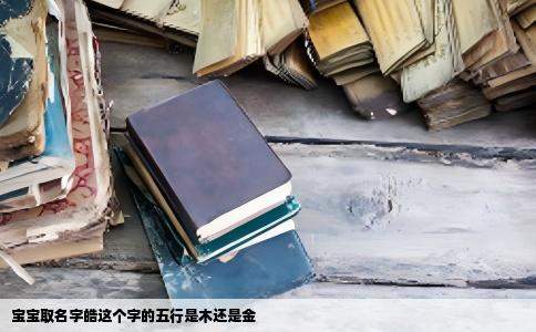 宝宝取名字皓这个字的五行是木还是金