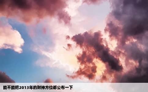 能不能把2013年的财神方位都公布一下