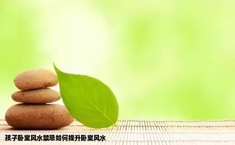 孩子卧室风水禁忌如何提升卧室风水