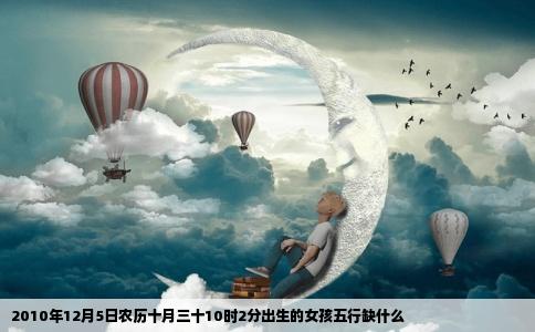 2010年12月5日农历十月三十10时2分出生的女孩五行缺什么