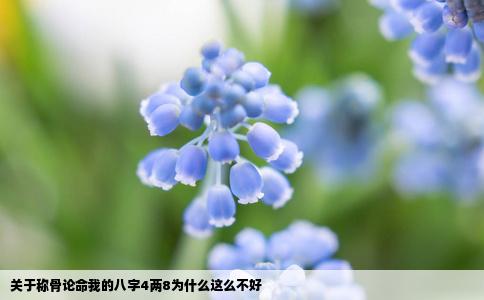关于称骨论命我的八字4两8为什么这么不好