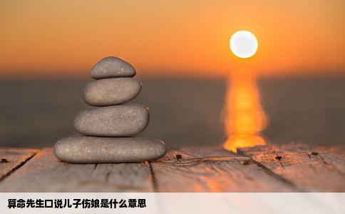 算命先生口说儿子伤娘是什么意思