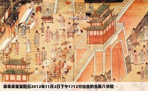 急急急宝宝阳历2012年11月2日下午1712分出生的生辰八字和