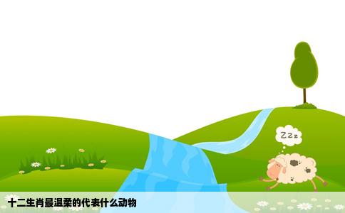 十二生肖最温柔的代表什么动物